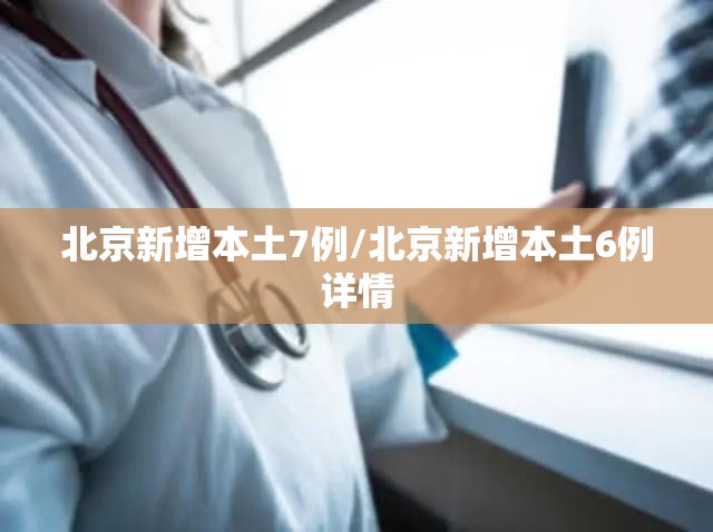 北京新增本土7例/北京新增本土6例详情 北京新增本土7例/北京新增本土6例详情