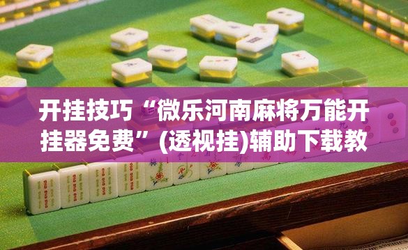 开挂技巧“微乐河南麻将万能开挂器免费”(透视挂)辅助下载教程