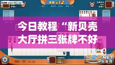 今日教程“新贝壳大厅拼三张牌不好怎么办”开挂(透视)最新辅助详细