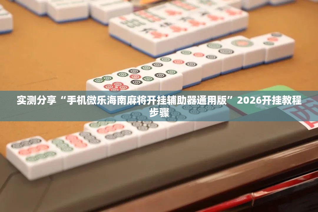 实测分享“手机微乐海南麻将开挂辅助器通用版”2026开挂教程步骤