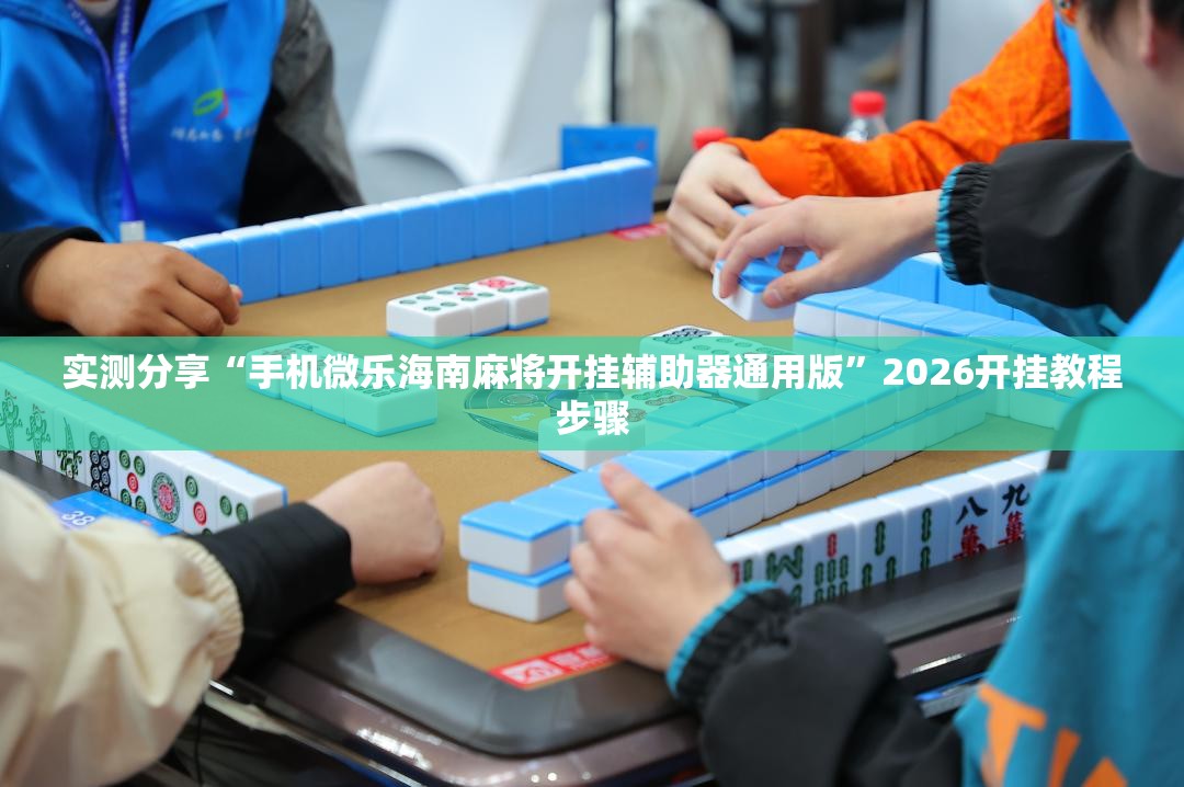 实测分享“手机微乐海南麻将开挂辅助器通用版”2026开挂教程步骤