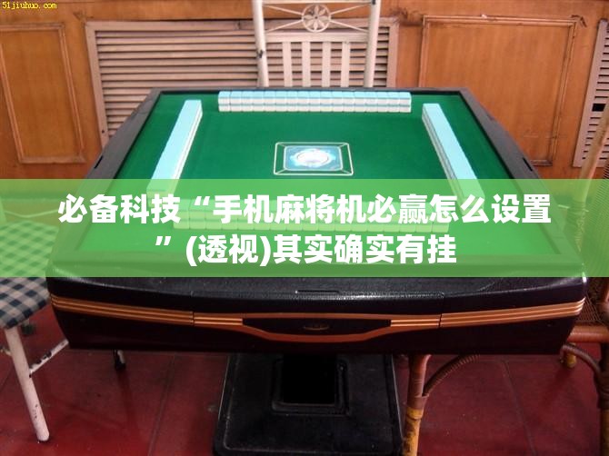 必备科技“手机麻将机必赢怎么设置	”(透视)其实确实有挂