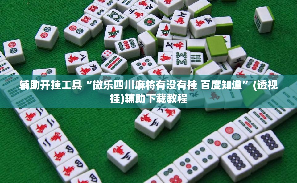 辅助开挂工具“微乐四川麻将有没有挂 百度知道”(透视挂)辅助下载教程