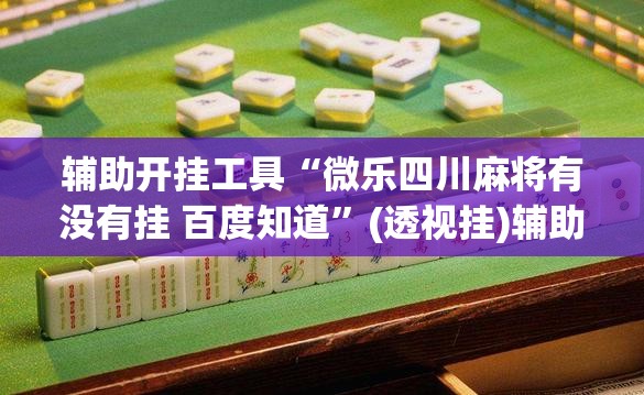 辅助开挂工具“微乐四川麻将有没有挂 百度知道”(透视挂)辅助下载教程