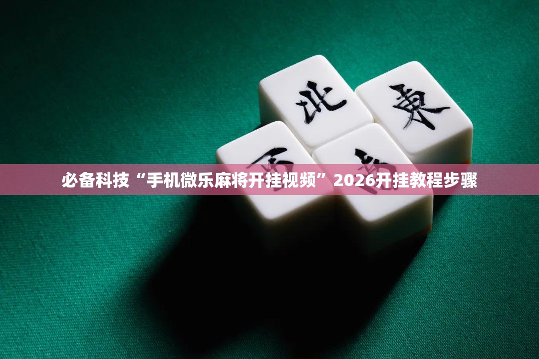 必备科技“手机微乐麻将开挂视频	”2026开挂教程步骤