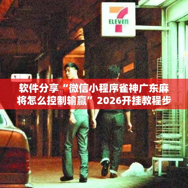 软件分享“微信小程序雀神广东麻将怎么控制输赢”2026开挂教程步骤