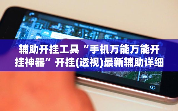 辅助开挂工具“手机万能万能开挂神器”开挂(透视)最新辅助详细