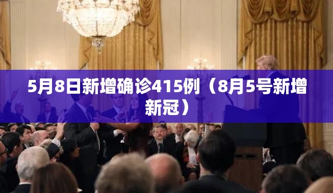 5月8日新增确诊415例(8月5号新增新冠) 5月8日新增确诊415例(8月5号新增新冠)