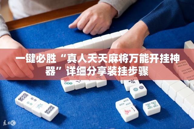 一键必胜“真人天天麻将万能开挂神器	”详细分享装挂步骤