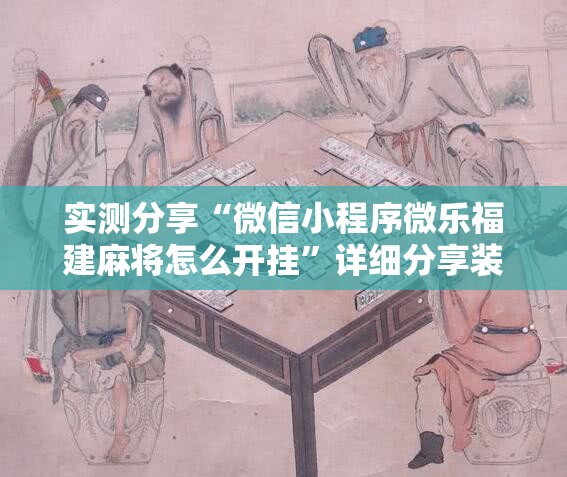实测分享“微信小程序微乐福建麻将怎么开挂”详细分享装挂步骤