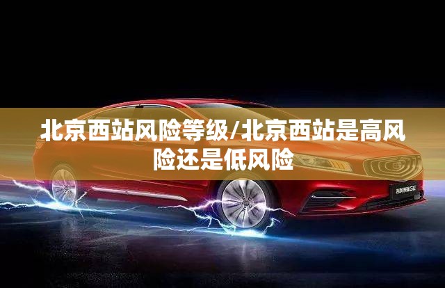 北京西站风险等级/北京西站是高风险还是低风险 北京西站风险等级/北京西站是高风险还是低风险