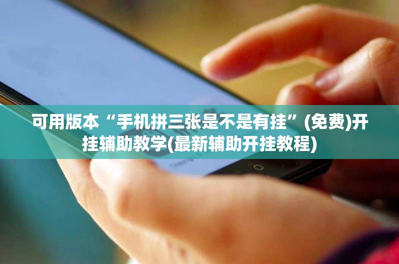 可用版本“手机拼三张是不是有挂”(免费)开挂辅助教学(最新辅助开挂教程)