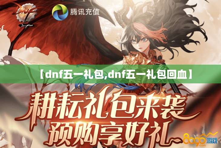 【dnf五一礼包,dnf五一礼包回血】 【dnf五一礼包,dnf五一礼包回血】
