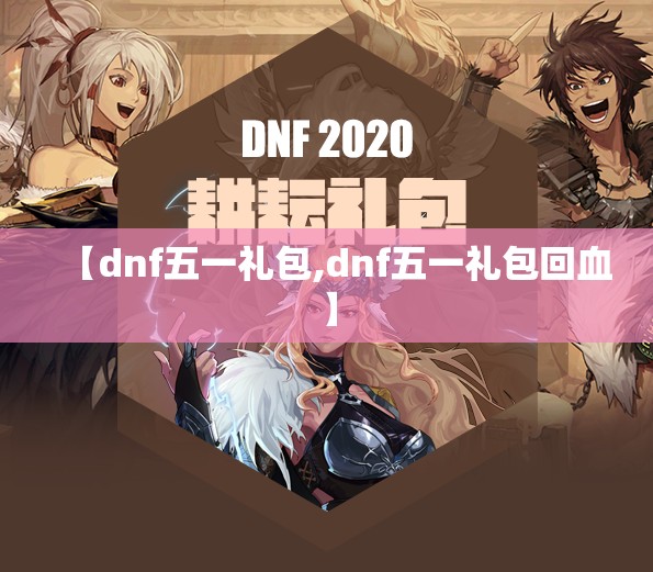 【dnf五一礼包,dnf五一礼包回血】 【dnf五一礼包,dnf五一礼包回血】