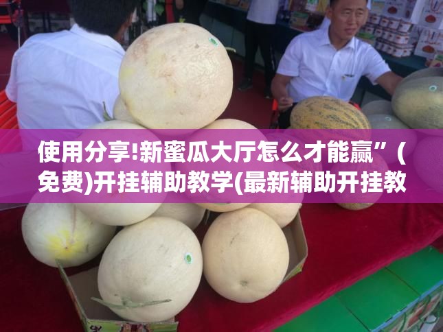 使用分享!新蜜瓜大厅怎么才能赢”(免费)开挂辅助教学(最新辅助开挂教程)