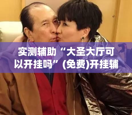 实测辅助“大圣大厅可以开挂吗”(免费)开挂辅助教学(最新辅助开挂教程)