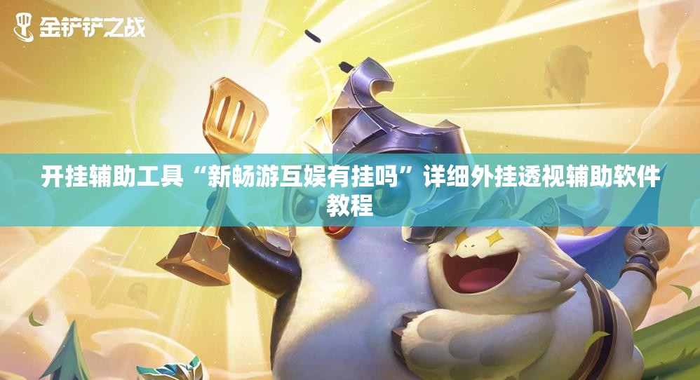 开挂辅助工具“新畅游互娱有挂吗”详细外挂透视辅助软件教程