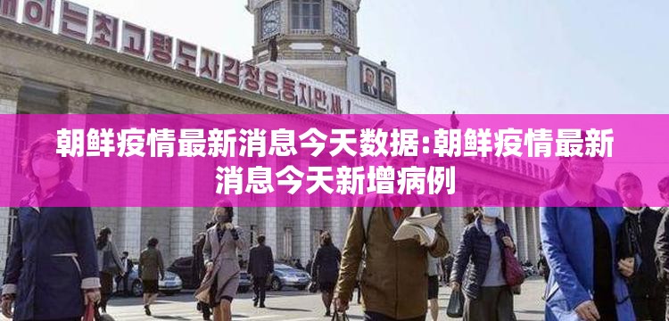 朝鲜疫情最新消息今天数据:朝鲜疫情最新消息今天新增病例 朝鲜疫情最新消息今天数据:朝鲜疫情最新消息今天新增病例