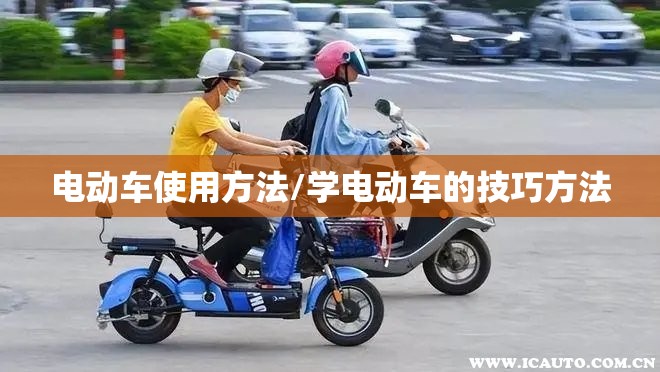 电动车使用方法/学电动车的技巧方法 电动车使用方法/学电动车的技巧方法