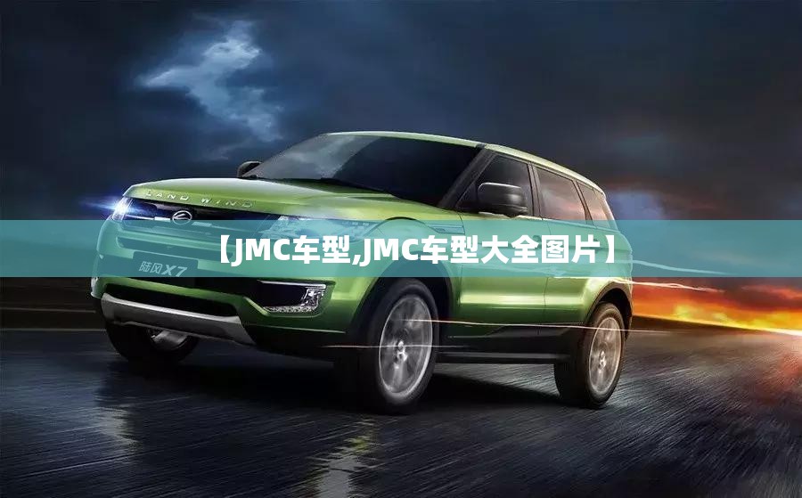 【JMC车型,JMC车型大全图片】 【JMC车型,JMC车型大全图片】