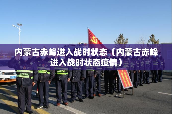 内蒙古赤峰进入战时状态(内蒙古赤峰进入战时状态疫情) 内蒙古赤峰进入战时状态(内蒙古赤峰进入战时状态疫情)