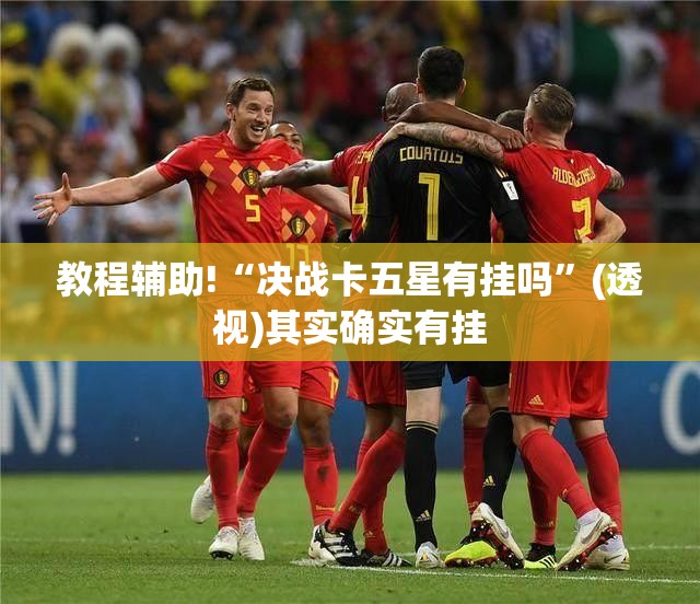 教程辅助!“决战卡五星有挂吗	”(透视)其实确实有挂