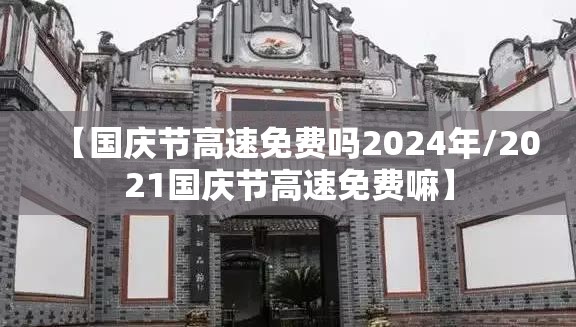 【国庆节高速免费吗2024年/2021国庆节高速免费嘛】 【国庆节高速免费吗2024年/2021国庆节高速免费嘛】