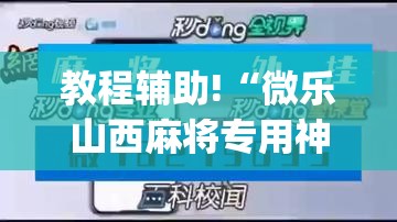教程辅助!“微乐山西麻将专用神器(透视)”开挂辅助脚本+详细开挂安装教程
