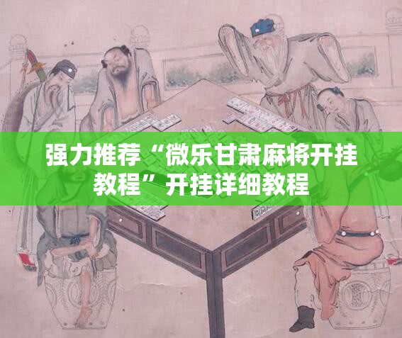 强力推荐“微乐甘肃麻将开挂教程”开挂详细教程