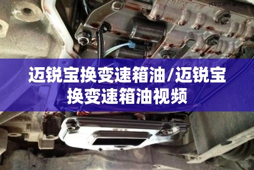 迈锐宝换变速箱油/迈锐宝换变速箱油视频 迈锐宝换变速箱油/迈锐宝换变速箱油视频