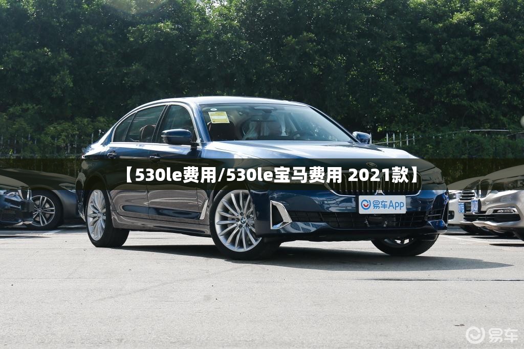 【530le费用/530le宝马费用 2021款】 【530le费用/530le宝马费用 2021款】