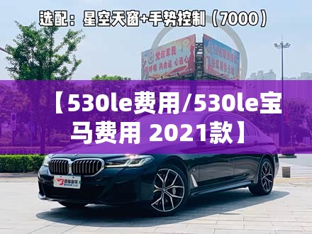 【530le费用/530le宝马费用 2021款】 【530le费用/530le宝马费用 2021款】