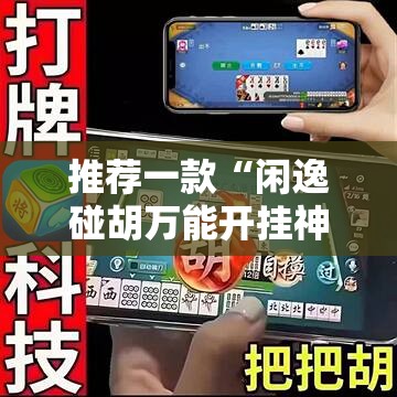 推荐一款“闲逸碰胡万能开挂神器	”科技辅助神器手机版