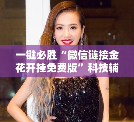一键必胜“微信链接金花开挂免费版”科技辅助神器手机版
