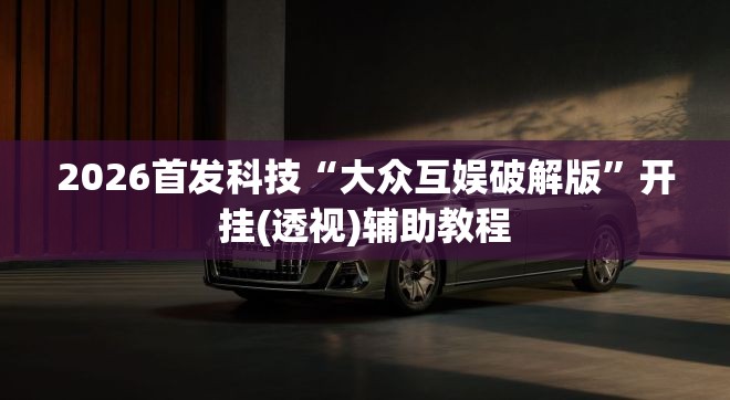 2026首发科技“大众互娱破解版”开挂(透视)辅助教程