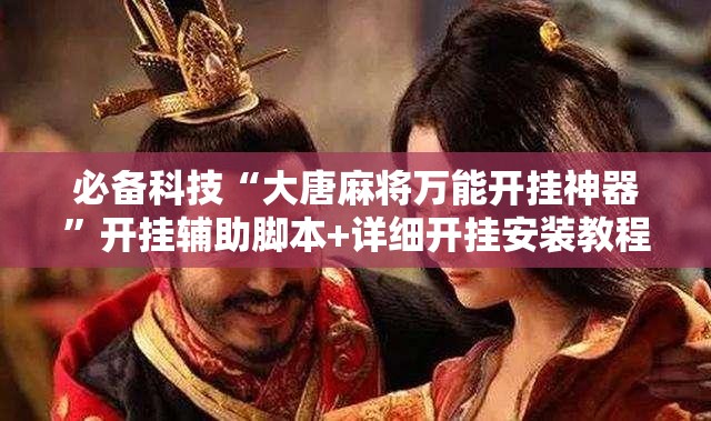必备科技“大唐麻将万能开挂神器	”开挂辅助脚本+详细开挂安装教程