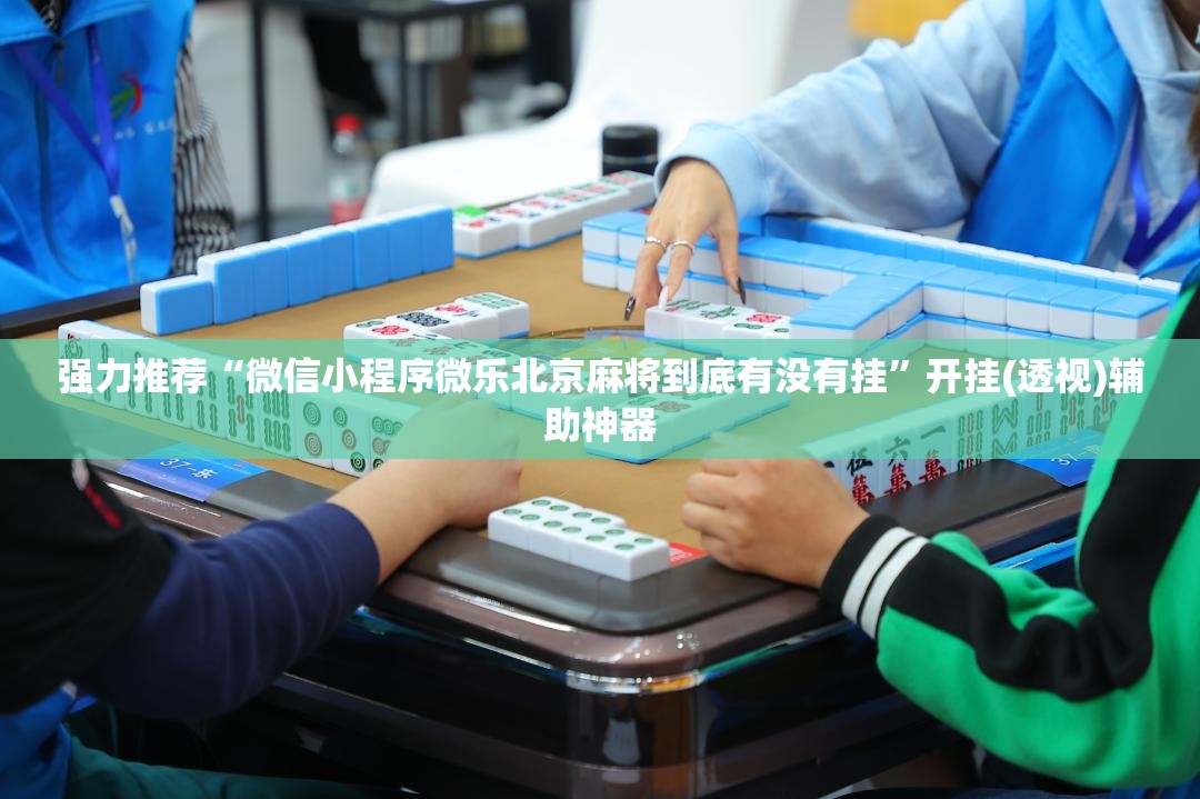强力推荐“微信小程序微乐北京麻将到底有没有挂”开挂(透视)辅助神器