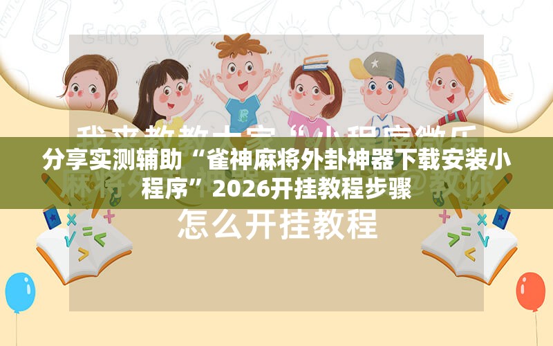 分享实测辅助“雀神麻将外卦神器下载安装小程序	”2026开挂教程步骤
