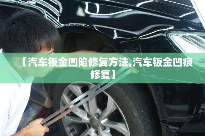 【汽车钣金凹陷修复方法,汽车钣金凹痕修复】 【汽车钣金凹陷修复方法,汽车钣金凹痕修复】
