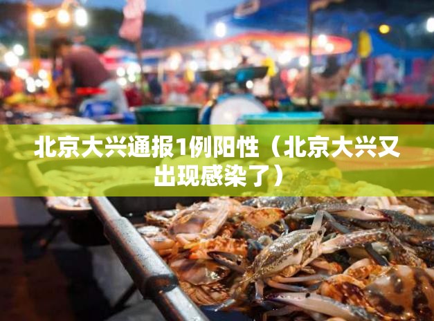 北京大兴通报1例阳性（北京大兴又出现感染了）
