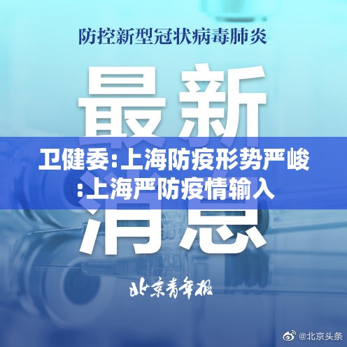 卫健委:上海防疫形势严峻:上海严防疫情输入 卫健委:上海防疫形势严峻:上海严防疫情输入
