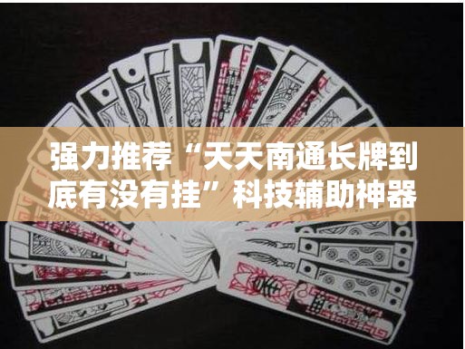 强力推荐“天天南通长牌到底有没有挂	”科技辅助神器手机版