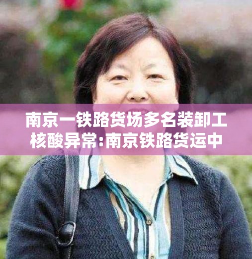 南京一铁路货场多名装卸工核酸异常:南京铁路货运中心官方网站 南京一铁路货场多名装卸工核酸异常:南京铁路货运中心官方网站