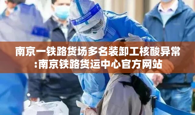 南京一铁路货场多名装卸工核酸异常:南京铁路货运中心官方网站 南京一铁路货场多名装卸工核酸异常:南京铁路货运中心官方网站