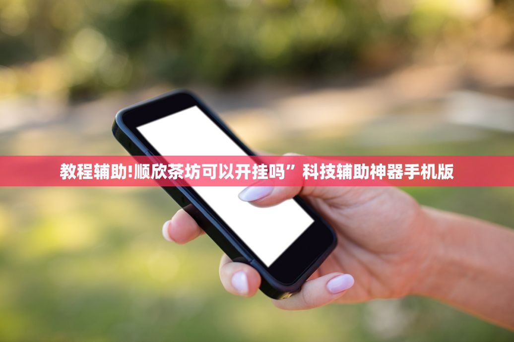 教程辅助!顺欣茶坊可以开挂吗”科技辅助神器手机版