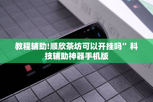 教程辅助!顺欣茶坊可以开挂吗”科技辅助神器手机版
