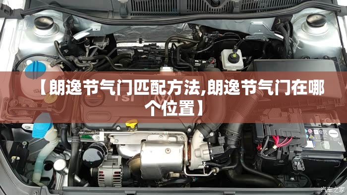 【朗逸节气门匹配方法,朗逸节气门在哪个位置】 【朗逸节气门匹配方法,朗逸节气门在哪个位置】