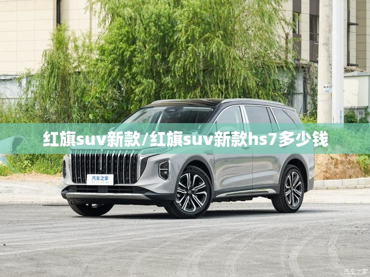 红旗suv新款/红旗suv新款hs7多少钱 红旗suv新款/红旗suv新款hs7多少钱