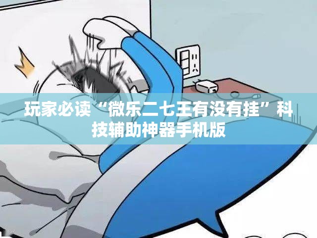 玩家必读“微乐二七王有没有挂”科技辅助神器手机版