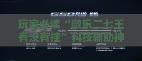 玩家必读“微乐二七王有没有挂”科技辅助神器手机版
